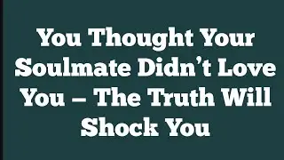 You Thought Your Soulmate Didn’t Love You — The Truth Will Shock You
