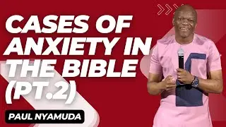 Cases of Anxiety in the Bible (Part 2) | Paul Nyamuda