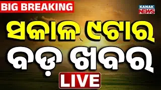 🔴 LIVE | ସକାଳ ୯ଟାର ବଡ଼ ଖବର | 9AM Breaking News | Odia News | Kanak News