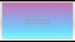 Get the values from jQuery Datatable hidden columns