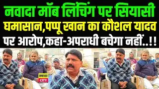 नवादा मॉ/ब लिं/चिंग पर सियासी घमासान,पप्पू खान का कौशल यादव पर आरोप,कहा अपराधी बचेगा नहीं..!!