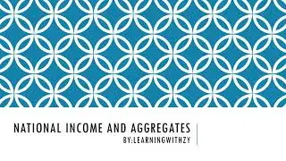 National Income and aggregates [Macroeconomics]