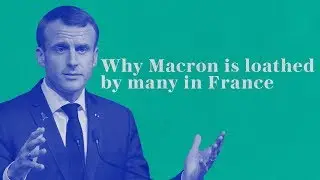 Why Macron is loathed by many in France