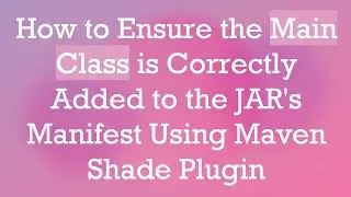 How to Ensure the Main Class is Correctly Added to the JAR's Manifest Using Maven Shade Plugin