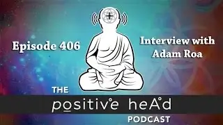 Positive Head Podcast #406 Interview with Podcast Host, Adam Roa