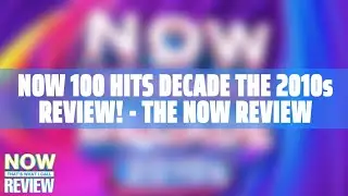 NOW 100 Hits Decade 2010s Review! - The NOW Review