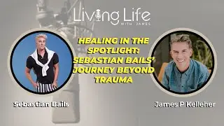 Healing in the Spotlight: Sebastian Bails&rsquo; Journey Beyond Trauma | Living Life with James
