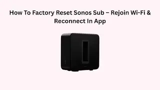 How To Factory Reset Sonos Sub &ndash; Rejoin Wi-Fi & Reconnect In App