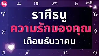 ราศีธนู ความรักของคุณในเดือนธันวาคม? 💗🔥(แบบตะวันตกค่า)