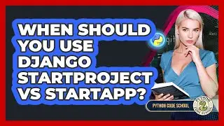 When Should You Use Django Startproject Vs Startapp? - Python Code School