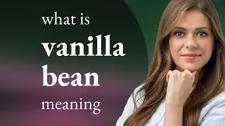Vanilla bean &bull; meaning of VANILLA BEAN