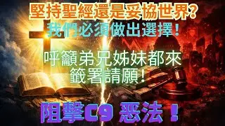 堅持聖經還是妥協世界？我們必須做出選擇！呼籲弟兄姊妹都來籤署請願，阻擊C9惡法！！Sign the Petition Now to Stop the Evil C-9 Bill!!｜孫東升牧師