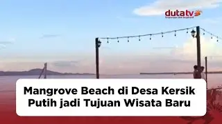 Mangrove Beach di Desa Kersik Putih jadi Tujuan Wisata Baru | Berita Terkini