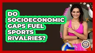 Do Socioeconomic Gaps Fuel Sports Rivalries?