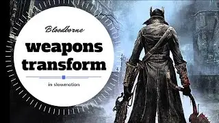 Bloodborne   All Weapon Trasformation Slowmotion