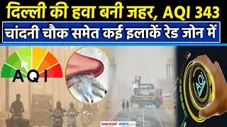 Delhi में Air Pollution का कहर, 343 पहुंचा AQI, 34 मॉनिटरिंग स्टेशनों पर खराब हालात