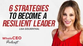 Lisa Goldenthal: 6 Strategies To Become A Resilient Leader | Whole CEO with Lisa G