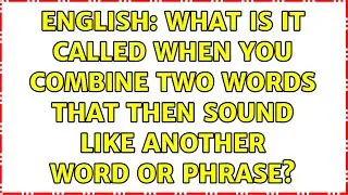 English: What is it called when you combine two words that then sound like another word or phrase?