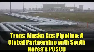 Trans-Alaska Gas Pipeline: A Global Partnership with South Korea's POSCO