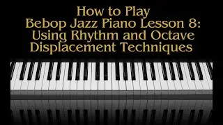 How To Play Bebop Piano Lesson 8 Using Rhythm and Octave Displacement Techniques