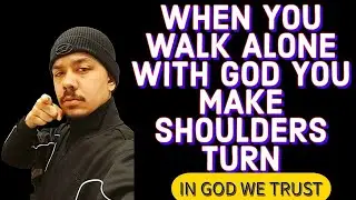 WHEN YOU WALK ALONE WITH GOD YOU MAKE SHOULDERS TURN!