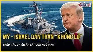 Mỹ - Israel dàn trận “khổng lồ”, thêm tàu chiến áp sát cửa ngõ Iran, Nga cảnh báo Washington gay gắt