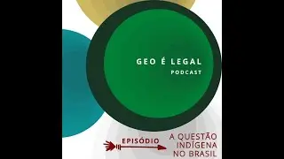 Podcast Geo &eacute; Legal. Epis&oacute;dio: A Quest&atilde;o Ind&iacute;gena no Brasil