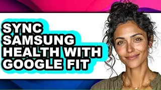 How to Sync Samsung Health with Google Fit - Full Guide