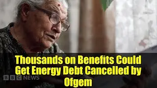 Thousands on Benefits Could Get Energy Debt Cancelled by Ofgem