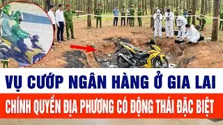 Vụ cướp ngân hàng ở Gia Lai: Chính quyền địa phương có động thái đặc biệt