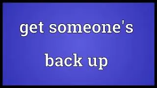 Get someone's back up Meaning