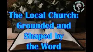 The Local Church: Grounded and Shaped by the Word