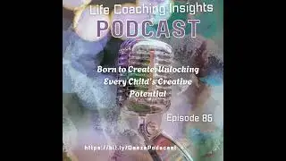 Nurturing Creativity in Children Series, 5 Episode on Life Coaching Insights Podcast EP 86
