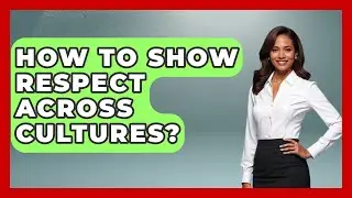 How To Show Respect Across Cultures? - Customer Support Coach