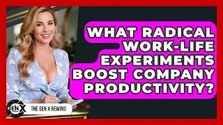 What Radical Work-life Experiments Boost Company Productivity? - The Gen X Rewind