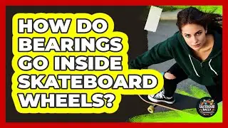 How Do Bearings Go Inside Skateboard Wheels?