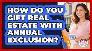 How Do You Gift Real Estate With Annual Exclusion?