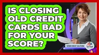 Is Closing Old Credit Cards Bad For Your Score?