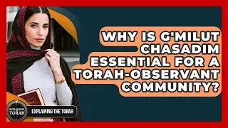 Why Is G'milut Chasadim Essential For A Torah-observant Community? - Explaining The Torah