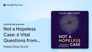 Not a Hopeless Case: 6 Vital Questions from&hellip; by Halee Gray Scott &middot; Audiobook preview