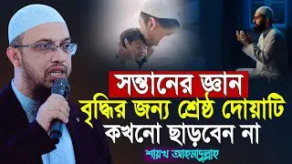 সন্তানের জ্ঞান বৃদ্ধির শ্রেষ্ঠ দোয়া কখনো ছাড়বেন না | shaikh ahmadullah waz