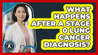 What Happens After A Stage 0 Lung Cancer Diagnosis?