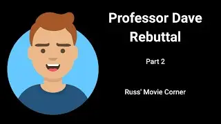 Russ' Movie Corner - Professor Dave Rebuttal - Part 2