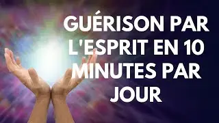Guérison du corps par l'esprit en 10 minutes par jour