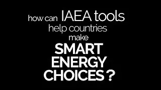 How can IAEA Tools Help Countries Make Smart Energy Choices?