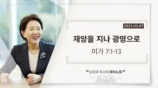 [큐티노트] 2023-03-07(화)｜미가 7:1-13｜재앙을 지나 광명으로｜김양재 목사