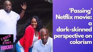 Passing' Netflix Movie Review From A Dark-Skinned Perspective | I Said All That 2 Say - EP 07 (pt 2)