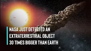NASA Just Detected an Extraterrestrial Object 30 Times BIGGER than Earth
