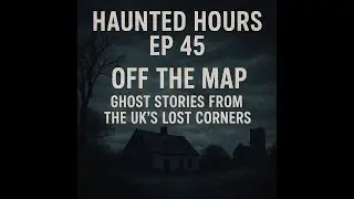 Haunted Hours Ep 45: Off the Map &ndash; Ghost Stories from the UK&rsquo;s Lost Corners