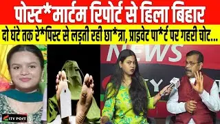 पो\स्टमा*र्टम रिपोर्ट से हिला बिहार, दो घंटे तक रे*पिस्ट से लड़ती रही छात्रा, प्राइ\वेट पा*र्ट पर...